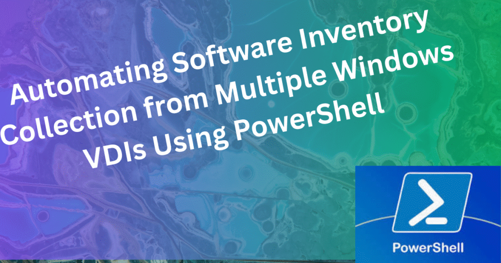 Automating Software Inventory Collection from Multiple Windows VDIs Using PowerShell